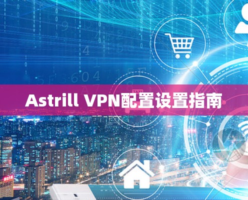 Astrill VPN配置设置指南