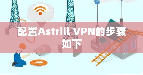 配置Astrill VPN的步骤如下