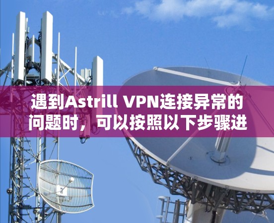 遇到Astrill VPN连接异常的问题时，可以按照以下步骤进行排查和解决