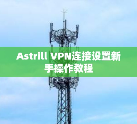 Astrill VPN连接设置新手操作教程