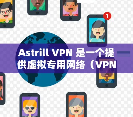 Astrill VPN 是一个提供虚拟专用网络（VPN）服务的平台，用户可以通过它来保护隐私、匿名上网或访问受限制的内容。以下是关于如何测试 Astrill VPN 连接的步骤和建议