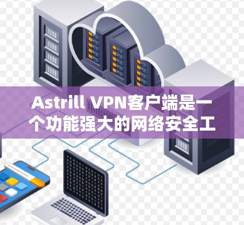 Astrill VPN客户端是一个功能强大的网络安全工具，能够帮助用户保护隐私、匿名上网、跨地区访问受限内容等。以下是使用Astrill VPN客户端的基本教程