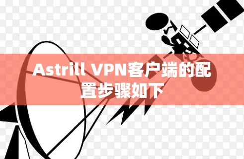 Astrill VPN客户端的配置步骤如下