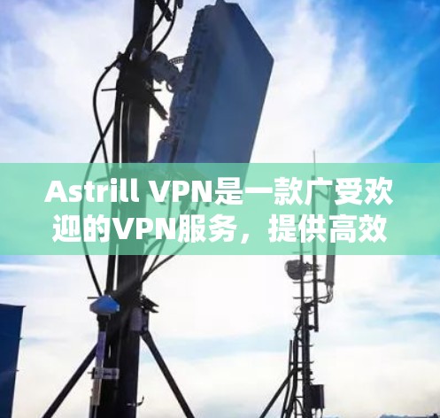 Astrill VPN是一款广受欢迎的VPN服务,提供高效的隐私保护和安全连接。如果你需要下载Astrill VPN的可靠软件,可以按照以下步骤操作 Astrill VPN是一款广受欢迎的VPN服务,提供高效的隐私保护和安全连接。如果你需要下载Astrill VPN的可靠软件,可以按照以下步骤操作