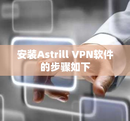 安装Astrill VPN软件的步骤如下