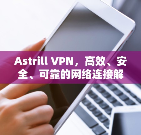 Astrill VPN，高效、安全、可靠的网络连接解决方案