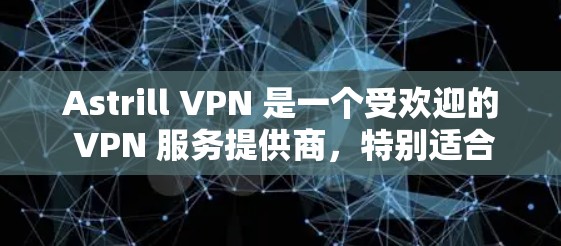 Astrill VPN 是一个受欢迎的 VPN 服务提供商,特别适合需要科学上网和保护隐私的用户。以下是关于 Astrill VPN 的一些关键信息和推荐理由 Astrill VPN 是一个受欢迎的 VPN 服务提供商,特别适合需要科学上网和保护隐私的用户。以下是关于 Astrill VPN 的一些关键信息和推荐理由