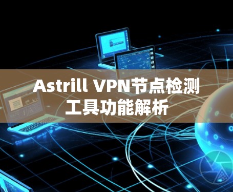 Astrill VPN节点检测工具功能解析