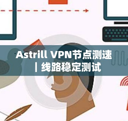 Astrill VPN节点测速｜线路稳定测试