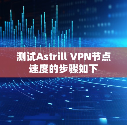 测试Astrill VPN节点速度的步骤如下