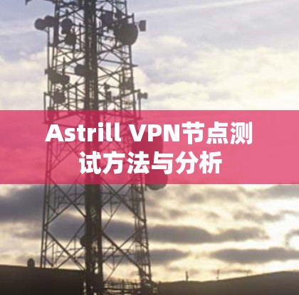 Astrill VPN节点测试方法与分析 Astrill VPN节点测试方法与分析