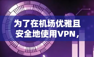 为了在机场优雅且安全地使用VPN,并获得高速连接,以下是针对Astrill VPN机场线路和高速节点推荐的分步指南 为了在机场优雅且安全地使用VPN,并获得高速连接,以下是针对Astrill VPN机场线路和高速节点推荐的分步指南