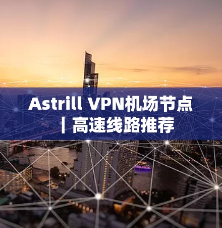Astrill VPN机场节点｜高速线路推荐
