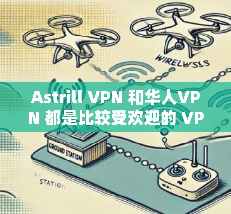 Astrill VPN 和华人VPN 都是比较受欢迎的 VPN 服务，但它们的定位和特点有所不同。以下是对这两款 VPN 的简要分析和推荐
