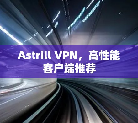 Astrill VPN，高性能客户端推荐