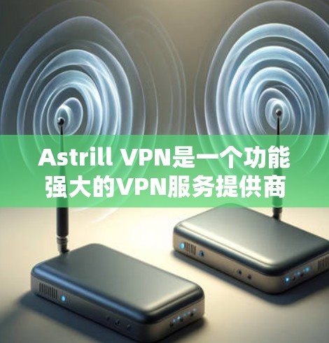 Astrill VPN是一个功能强大的VPN服务提供商,适用于各种用户,包括普通用户和企业用户。以下是关于Astrill VPN客户端的详细评价和使用指南 Astrill VPN是一个功能强大的VPN服务提供商,适用于各种用户,包括普通用户和企业用户。以下是关于Astrill VPN客户端的详细评价和使用指南