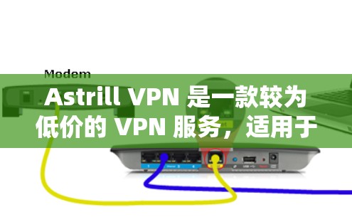 Astrill VPN 是一款较为低价的 VPN 服务，适用于需要基本网络匿名和隐私保护的用户。以下是使用 Astrill VPN 的步骤和一些推荐