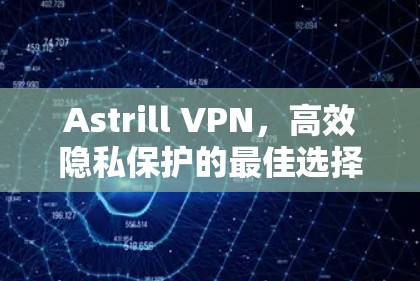 Astrill VPN,高效隐私保护的最佳选择 Astrill VPN,高效隐私保护的最佳选择