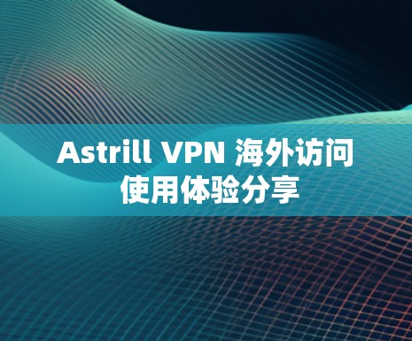 Astrill VPN 海外访问 使用体验分享