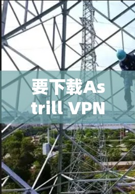 要下载Astrill VPN的最新版本,请按照以下步骤操作 要下载Astrill VPN的最新版本,请按照以下步骤操作