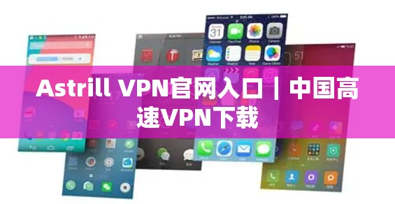 Astrill VPN官网入口｜中国高速VPN下载