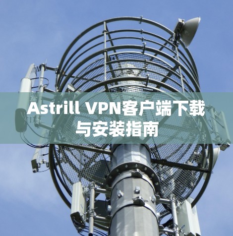 Astrill VPN客户端下载与安装指南