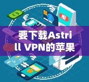 要下载Astrill VPN的苹果版本，可以按照以下步骤操作