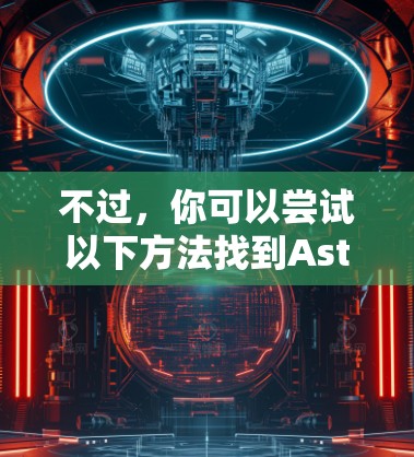 不过，你可以尝试以下方法找到Astrill VPN的Windows版本
