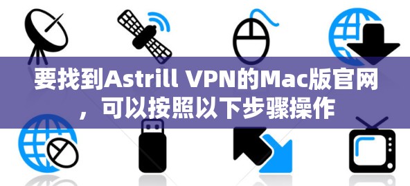 要找到Astrill VPN的Mac版官网，可以按照以下步骤操作