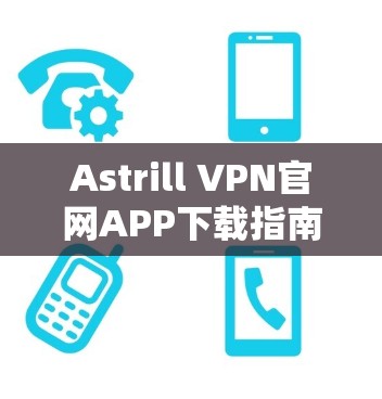 Astrill VPN官网APP下载指南