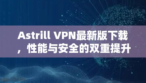Astrill VPN最新版下载，性能与安全的双重提升