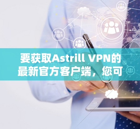 要获取Astrill VPN的最新官方客户端，您可以按照以下步骤操作
