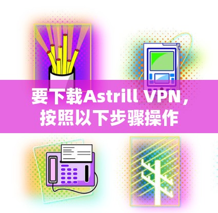 要下载Astrill VPN，按照以下步骤操作