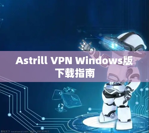 Astrill VPN Windows版下载指南