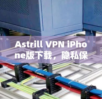 Astrill VPN iPhone版下载，隐私保护的最佳选择