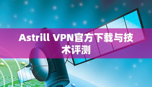 Astrill VPN官方下载与技术评测