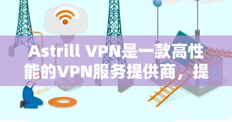 Astrill VPN是一款高性能的VPN服务提供商，提供安全、快速的网络连接，保护用户隐私。以下是下载官方软件的步骤