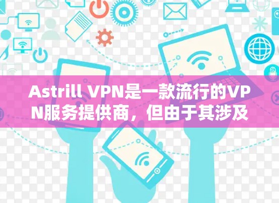 Astrill VPN是一款流行的VPN服务提供商，但由于其涉及的法律问题，部分地区可能无法使用。请确保在使用VPN时遵守当地法律法规，并选择合法的服务提供商