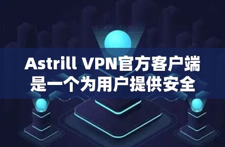 Astrill VPN官方客户端是一个为用户提供安全、匿名和高效互联网访问服务的软件。以下是关于该客户端的详细信息