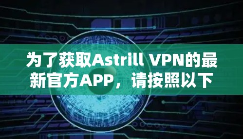 为了获取Astrill VPN的最新官方APP，请按照以下步骤操作
