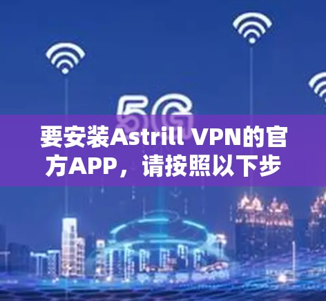 要安装Astrill VPN的官方APP,请按照以下步骤操作 要安装Astrill VPN的官方APP,请按照以下步骤操作