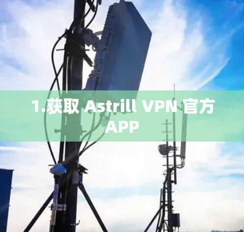 1.获取 Astrill VPN 官方APP