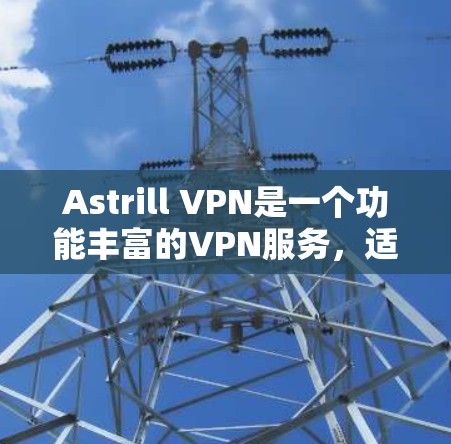 Astrill VPN是一个功能丰富的VPN服务，适合满足不同用户的需求。以下是对其功能的详细分析