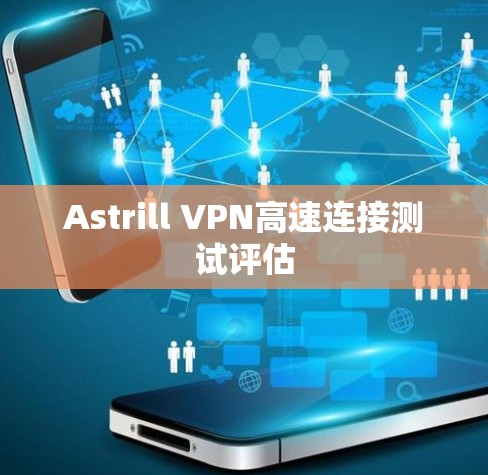 Astrill VPN高速连接测试评估