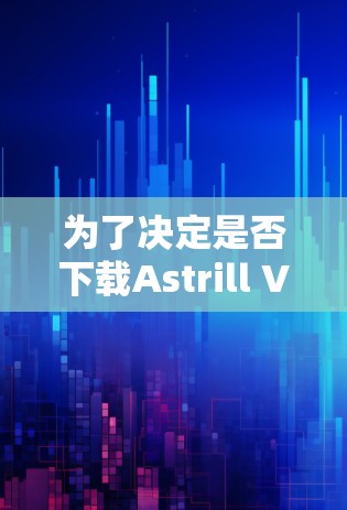 为了决定是否下载Astrill VPN高速节点并使用它,我需要综合考虑以下几个关键因素 为了决定是否下载Astrill VPN高速节点并使用它,我需要综合考虑以下几个关键因素