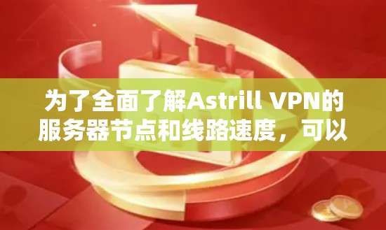 为了全面了解Astrill VPN的服务器节点和线路速度，可以按照以下步骤进行调查和分析