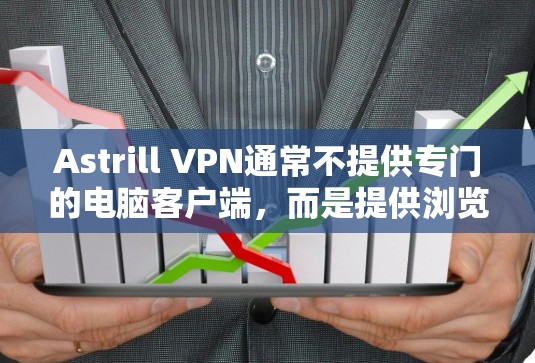 Astrill VPN通常不提供专门的电脑客户端，而是提供浏览器插件或通过其官方应用程序进行配置。如果你需要在电脑上使用Astrill VPN，以下是一些方法