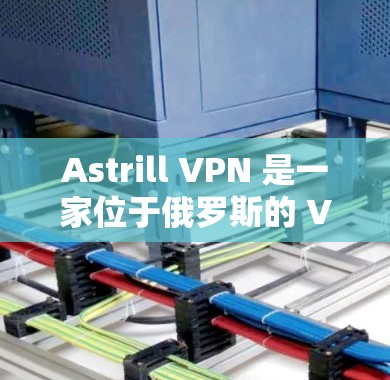 Astrill VPN 是一家位于俄罗斯的 VPN 服务提供商，其电脑客户端可以帮助你连接到其服务器，保护隐私和安全。以下是关于如何安装和使用 Astrill VPN 电脑客户端的一些步骤