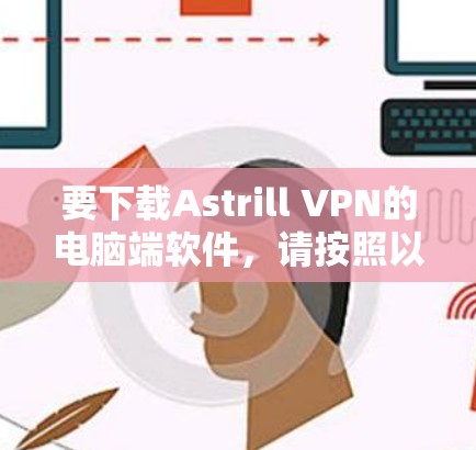 要下载Astrill VPN的电脑端软件,请按照以下步骤操作 要下载Astrill VPN的电脑端软件,请按照以下步骤操作