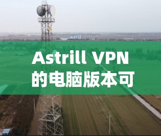 Astrill VPN 的电脑版本可以通过以下步骤连接